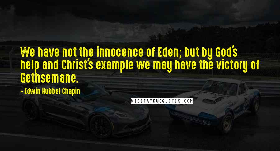 Edwin Hubbel Chapin Quotes: We have not the innocence of Eden; but by God's help and Christ's example we may have the victory of Gethsemane.