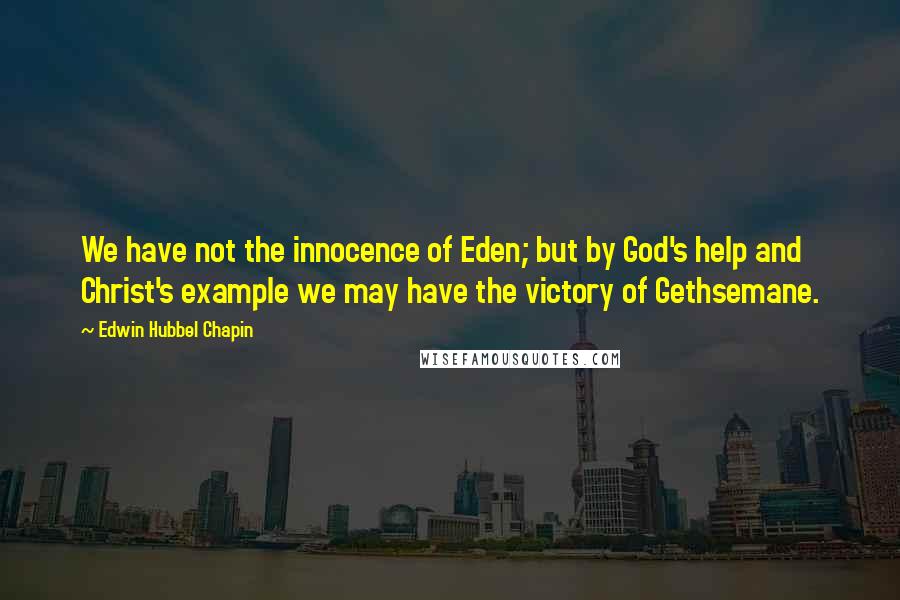 Edwin Hubbel Chapin Quotes: We have not the innocence of Eden; but by God's help and Christ's example we may have the victory of Gethsemane.
