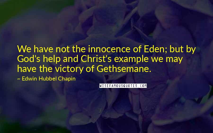 Edwin Hubbel Chapin Quotes: We have not the innocence of Eden; but by God's help and Christ's example we may have the victory of Gethsemane.