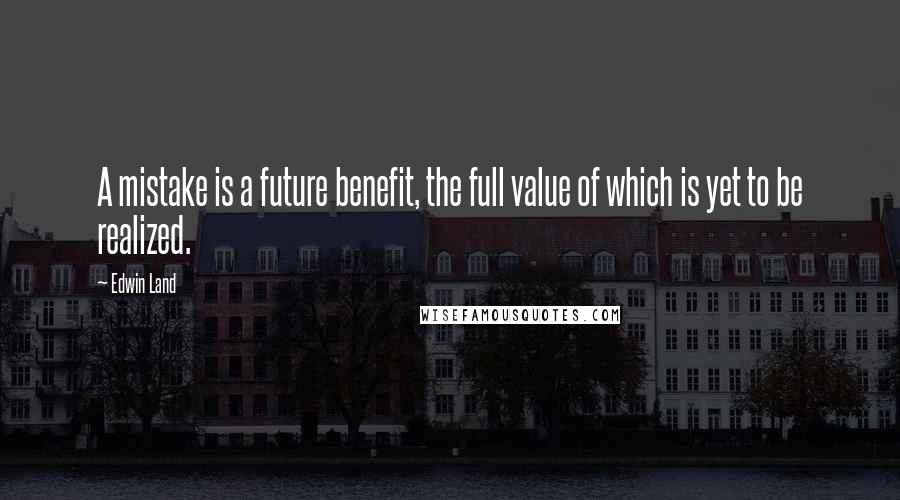 Edwin Land Quotes: A mistake is a future benefit, the full value of which is yet to be realized.
