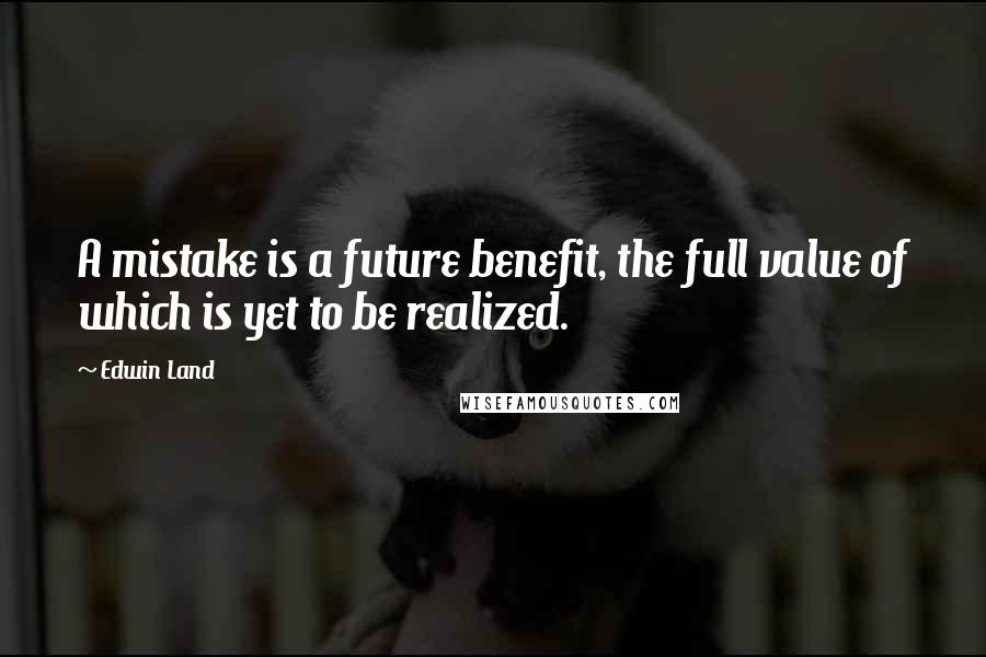 Edwin Land Quotes: A mistake is a future benefit, the full value of which is yet to be realized.