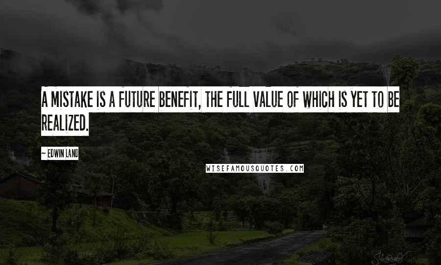 Edwin Land Quotes: A mistake is a future benefit, the full value of which is yet to be realized.