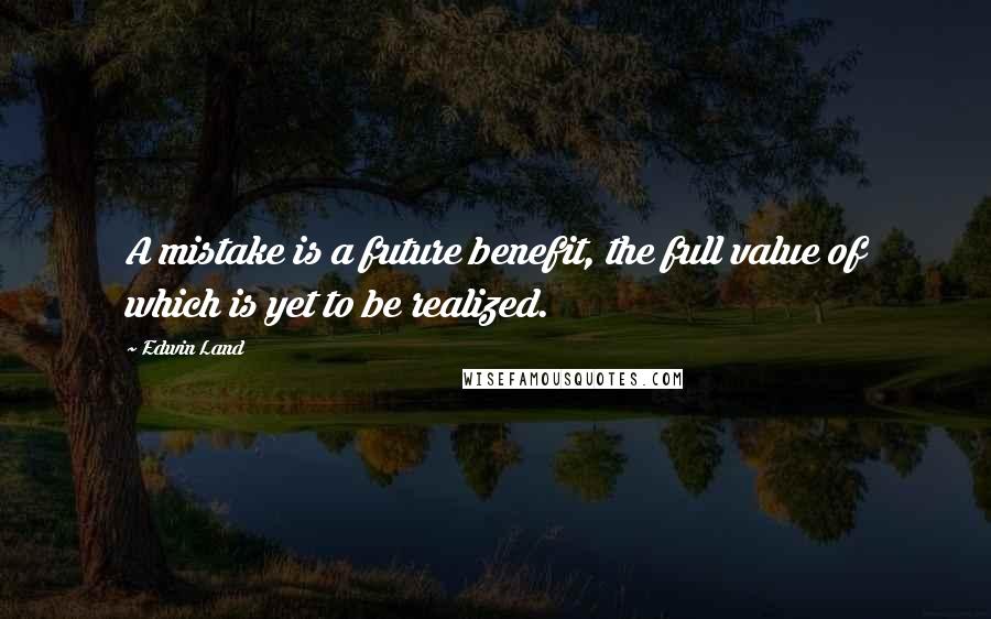 Edwin Land Quotes: A mistake is a future benefit, the full value of which is yet to be realized.