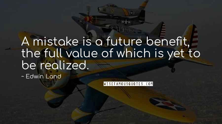 Edwin Land Quotes: A mistake is a future benefit, the full value of which is yet to be realized.