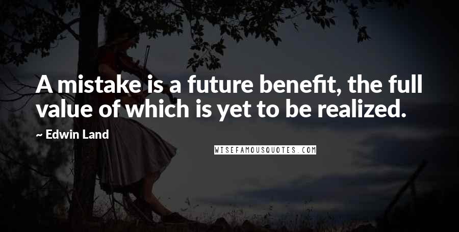 Edwin Land Quotes: A mistake is a future benefit, the full value of which is yet to be realized.