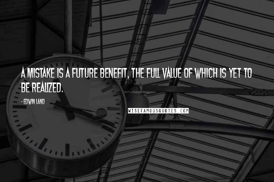 Edwin Land Quotes: A mistake is a future benefit, the full value of which is yet to be realized.