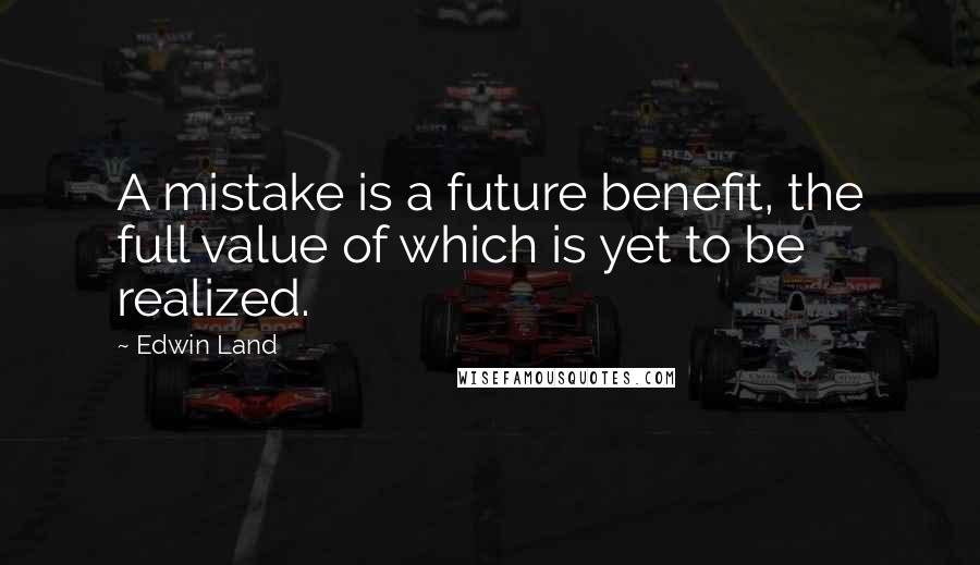 Edwin Land Quotes: A mistake is a future benefit, the full value of which is yet to be realized.
