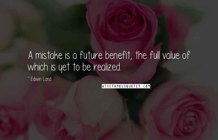 Edwin Land Quotes: A mistake is a future benefit, the full value of which is yet to be realized.