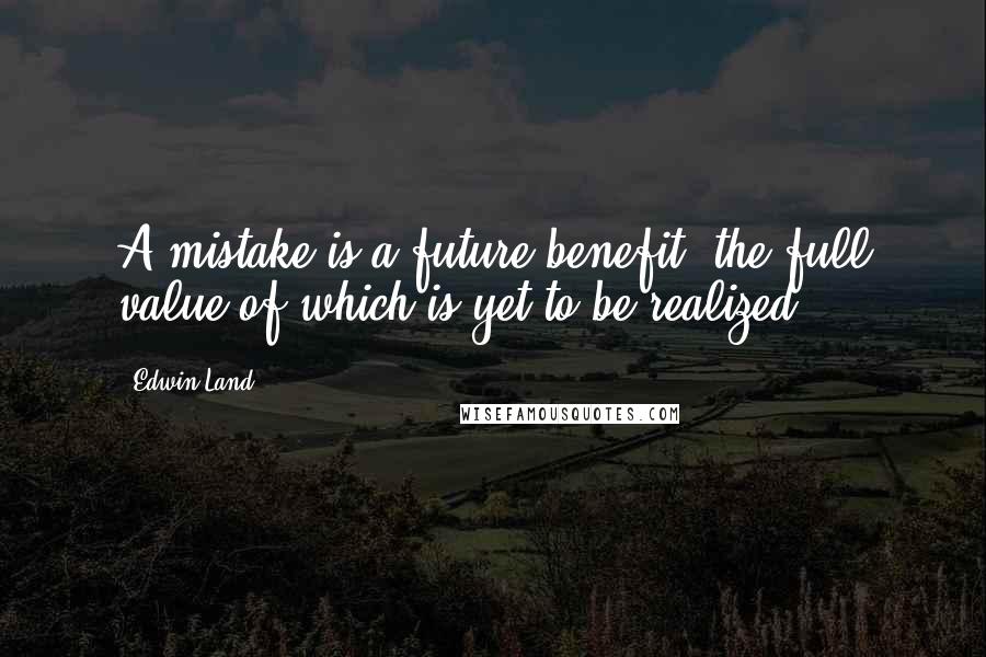 Edwin Land Quotes: A mistake is a future benefit, the full value of which is yet to be realized.