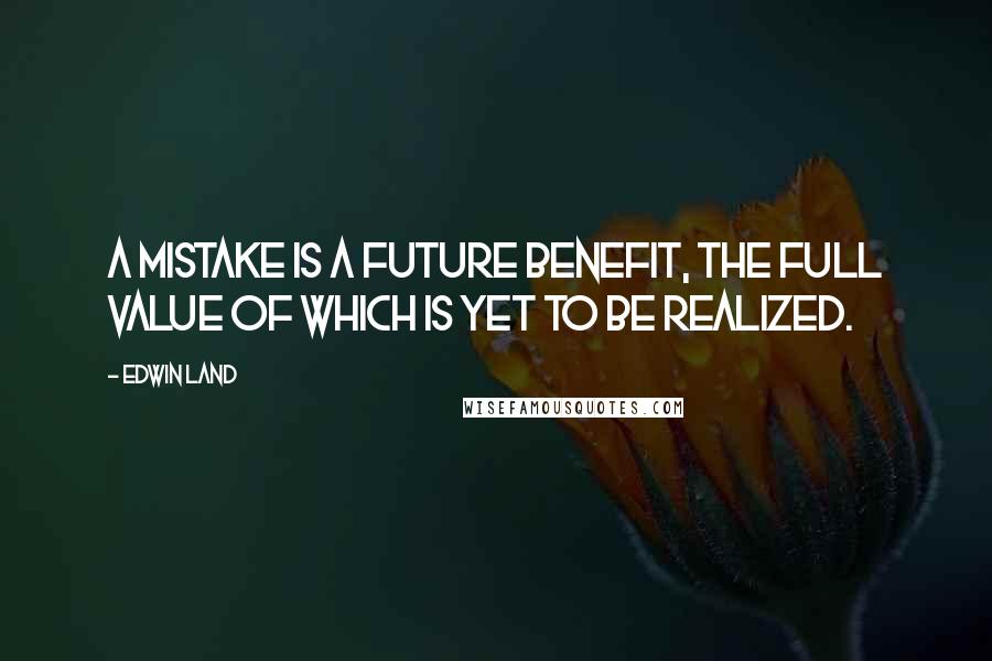 Edwin Land Quotes: A mistake is a future benefit, the full value of which is yet to be realized.