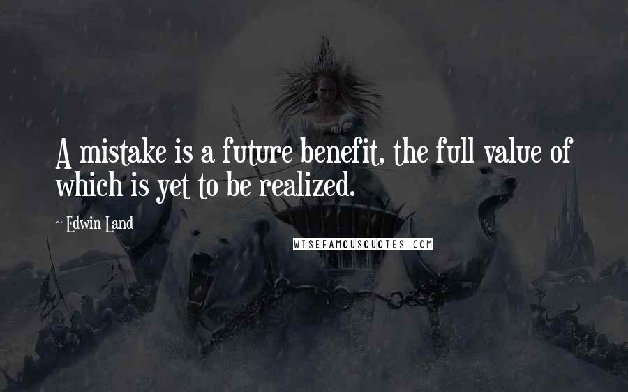 Edwin Land Quotes: A mistake is a future benefit, the full value of which is yet to be realized.