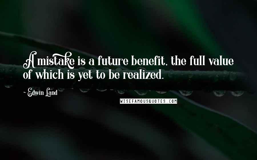 Edwin Land Quotes: A mistake is a future benefit, the full value of which is yet to be realized.