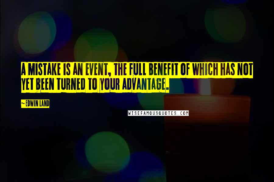 Edwin Land Quotes: A mistake is an event, the full benefit of which has not yet been turned to your advantage.