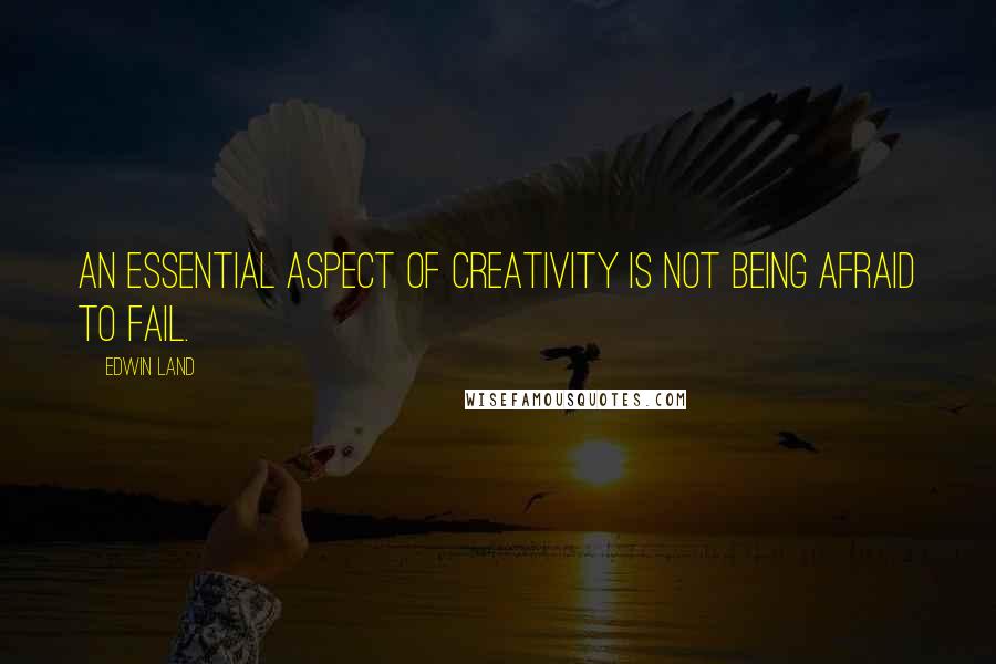 Edwin Land Quotes: An essential aspect of creativity is not being afraid to fail.