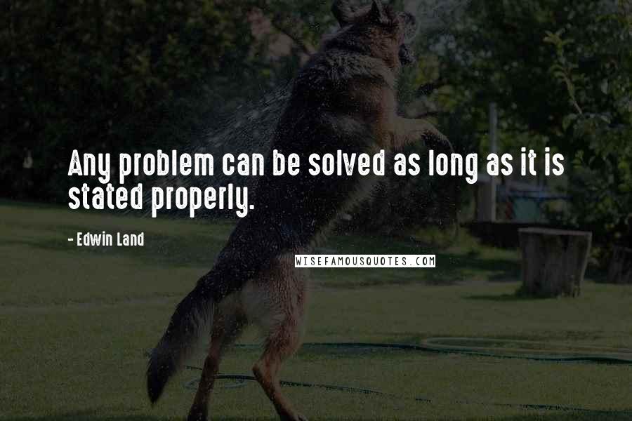 Edwin Land Quotes: Any problem can be solved as long as it is stated properly.