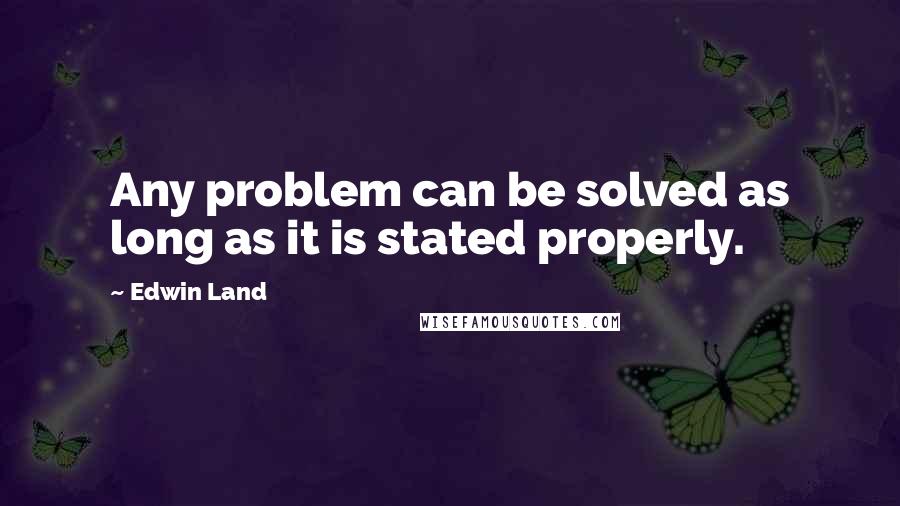 Edwin Land Quotes: Any problem can be solved as long as it is stated properly.