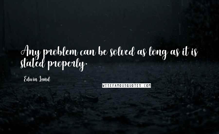 Edwin Land Quotes: Any problem can be solved as long as it is stated properly.