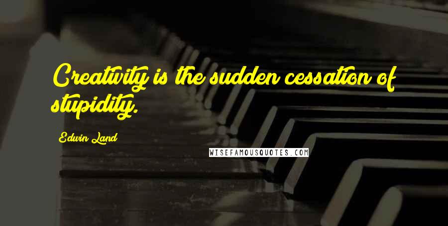 Edwin Land Quotes: Creativity is the sudden cessation of stupidity.