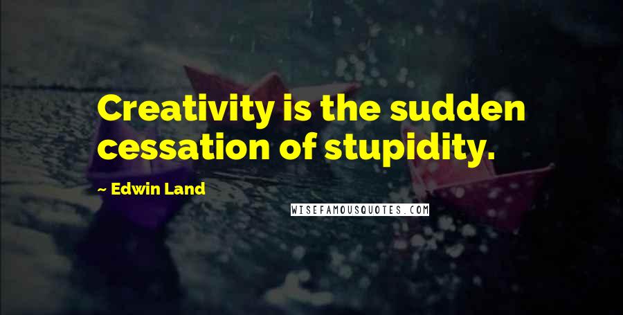 Edwin Land Quotes: Creativity is the sudden cessation of stupidity.