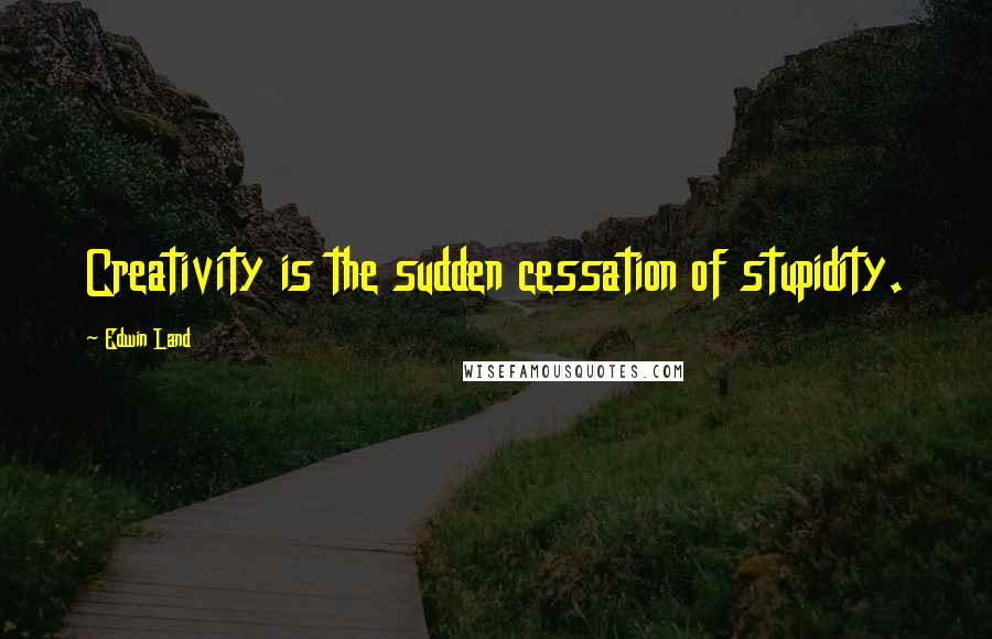 Edwin Land Quotes: Creativity is the sudden cessation of stupidity.