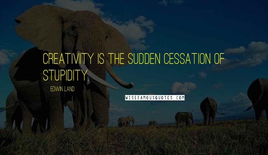 Edwin Land Quotes: Creativity is the sudden cessation of stupidity.
