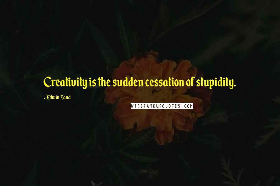 Edwin Land Quotes: Creativity is the sudden cessation of stupidity.