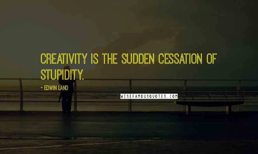 Edwin Land Quotes: Creativity is the sudden cessation of stupidity.
