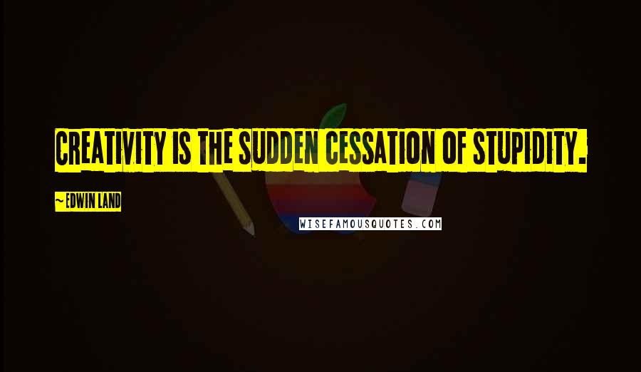Edwin Land Quotes: Creativity is the sudden cessation of stupidity.