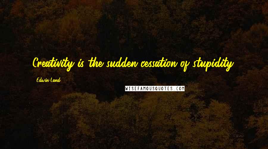 Edwin Land Quotes: Creativity is the sudden cessation of stupidity.