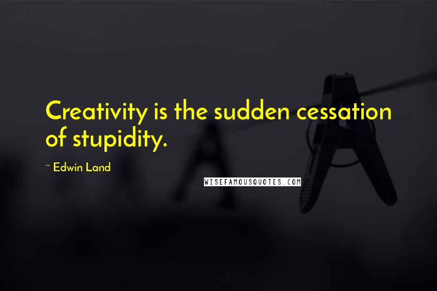 Edwin Land Quotes: Creativity is the sudden cessation of stupidity.