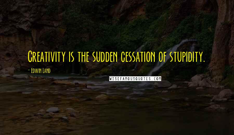 Edwin Land Quotes: Creativity is the sudden cessation of stupidity.