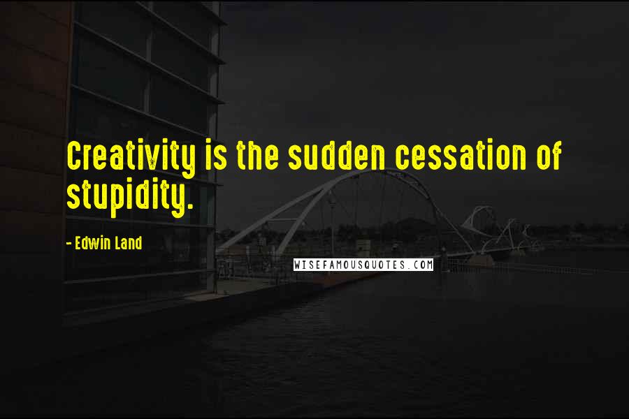 Edwin Land Quotes: Creativity is the sudden cessation of stupidity.