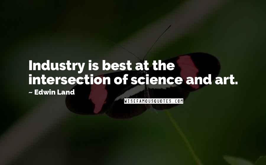 Edwin Land Quotes: Industry is best at the intersection of science and art.