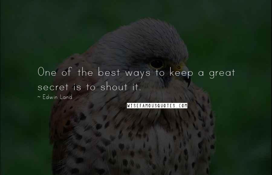 Edwin Land Quotes: One of the best ways to keep a great secret is to shout it.