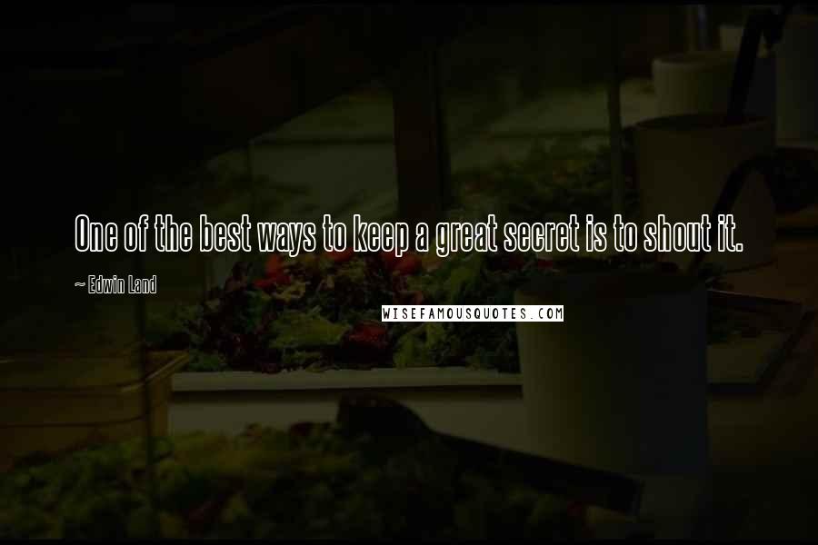 Edwin Land Quotes: One of the best ways to keep a great secret is to shout it.
