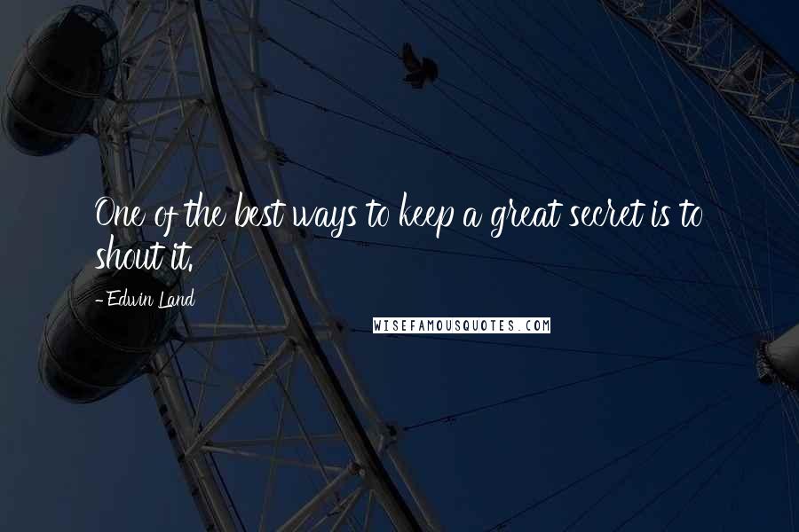 Edwin Land Quotes: One of the best ways to keep a great secret is to shout it.