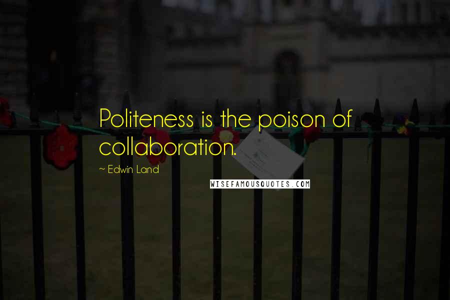 Edwin Land Quotes: Politeness is the poison of collaboration.