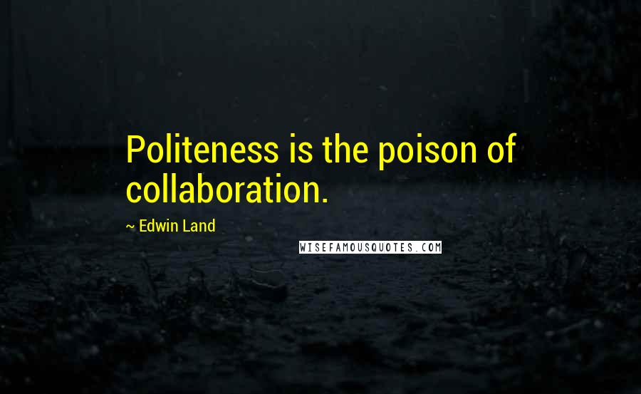 Edwin Land Quotes: Politeness is the poison of collaboration.