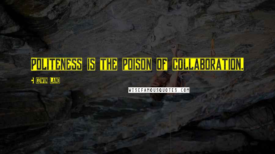 Edwin Land Quotes: Politeness is the poison of collaboration.