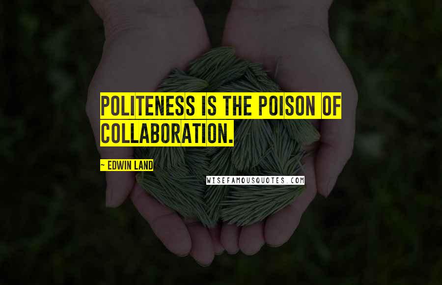 Edwin Land Quotes: Politeness is the poison of collaboration.