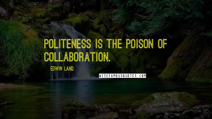 Edwin Land Quotes: Politeness is the poison of collaboration.
