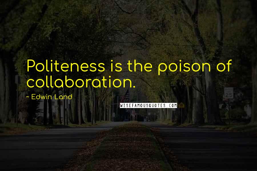 Edwin Land Quotes: Politeness is the poison of collaboration.