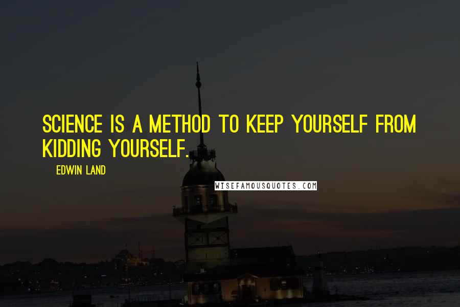 Edwin Land Quotes: Science is a method to keep yourself from kidding yourself.