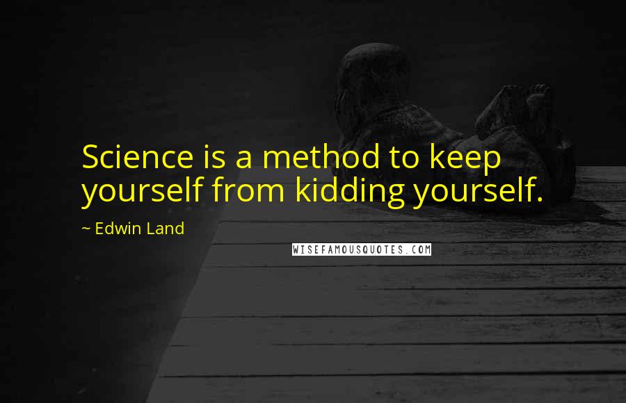 Edwin Land Quotes: Science is a method to keep yourself from kidding yourself.