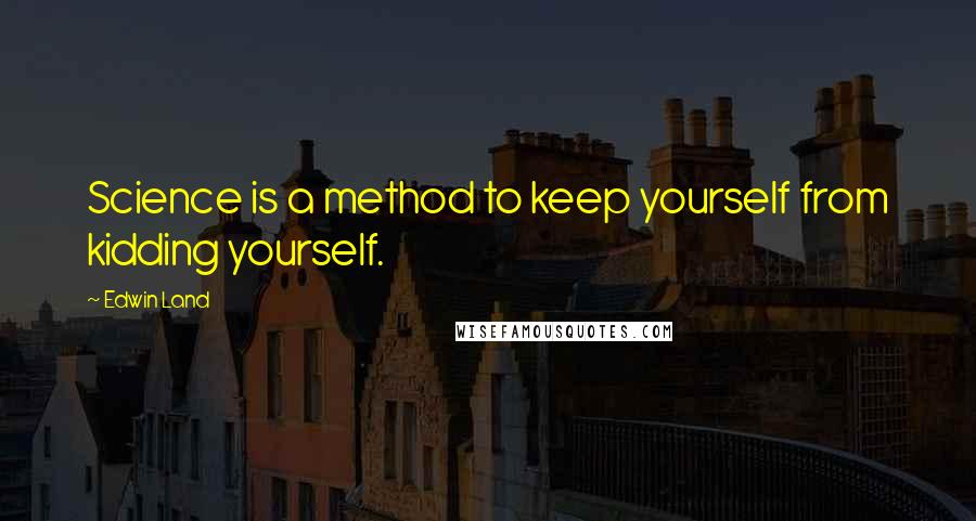 Edwin Land Quotes: Science is a method to keep yourself from kidding yourself.