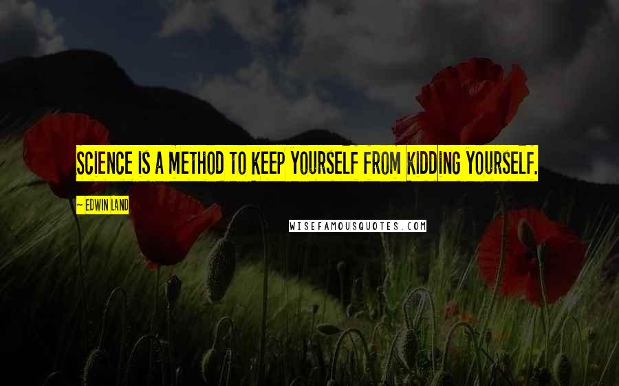 Edwin Land Quotes: Science is a method to keep yourself from kidding yourself.