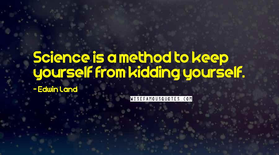 Edwin Land Quotes: Science is a method to keep yourself from kidding yourself.