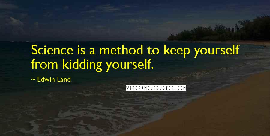 Edwin Land Quotes: Science is a method to keep yourself from kidding yourself.