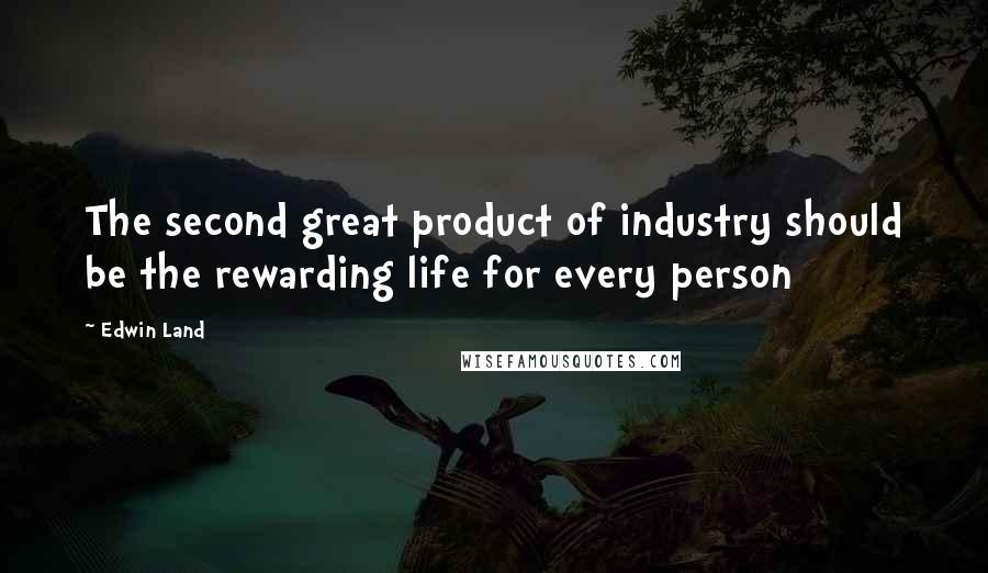 Edwin Land Quotes: The second great product of industry should be the rewarding life for every person