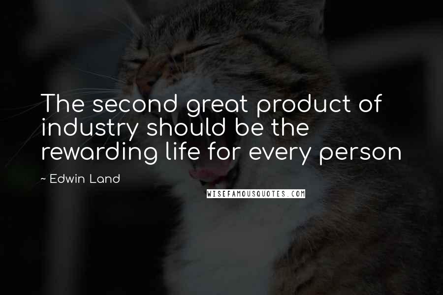 Edwin Land Quotes: The second great product of industry should be the rewarding life for every person